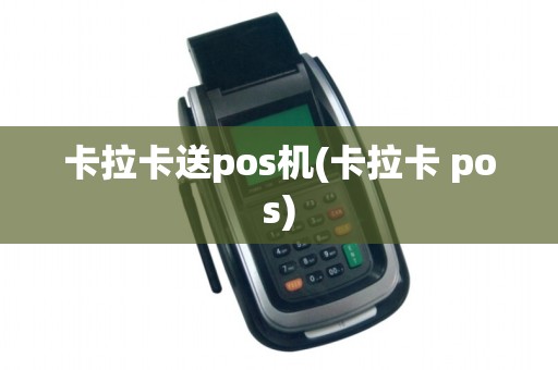卡拉卡送pos机(卡拉卡 pos)