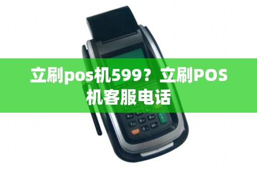 立刷pos机599？立刷POS机客服电话