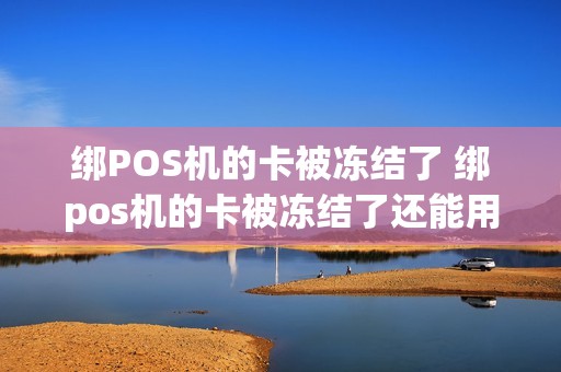 绑POS机的卡被冻结了 绑pos机的卡被冻结了还能用吗