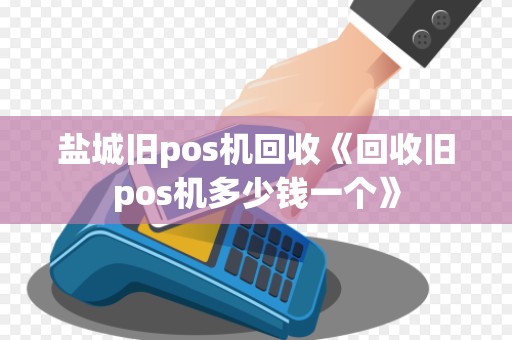 盐城旧pos机回收《回收旧pos机多少钱一个》 盐城旧pos机回收《回收旧pos机多少钱一个》