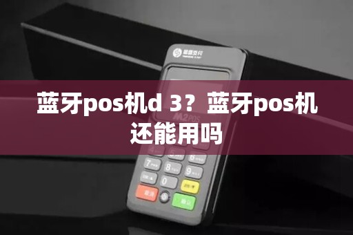 蓝牙pos机d 3？蓝牙pos机还能用吗