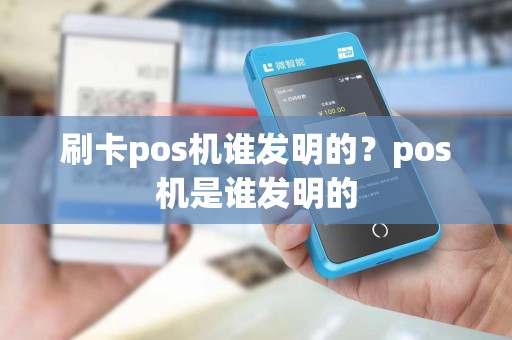 刷卡pos机谁发明的？pos机是谁发明的