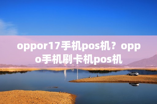 oppor17手机pos机？oppo手机刷卡机pos机