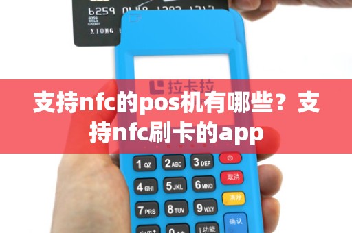 支持nfc的pos机有哪些？支持nfc刷卡的app