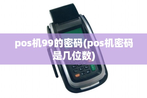 pos机99的密码(pos机密码是几位数)