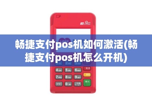 畅捷支付pos机如何激活(畅捷支付pos机怎么开机)