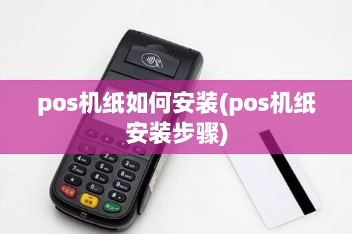 pos机纸如何安装(pos机纸安装步骤)