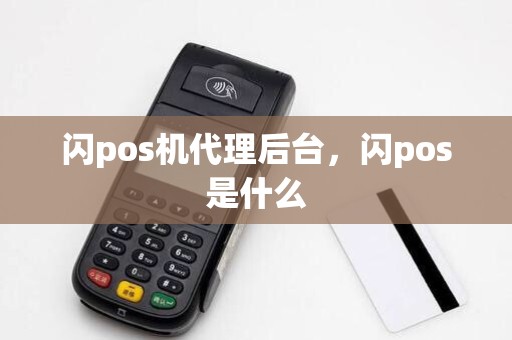闪pos机代理后台，闪pos是什么