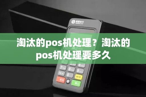 淘汰的pos机处理？淘汰的pos机处理要多久