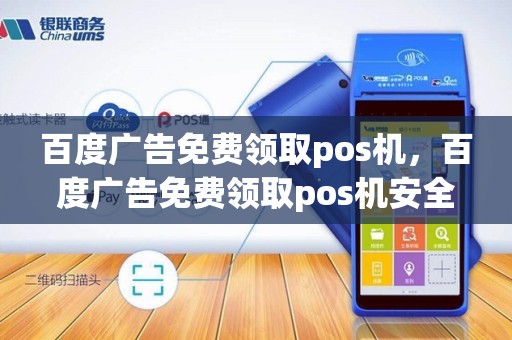 百度广告免费领取pos机，百度广告免费领取pos机安全吗