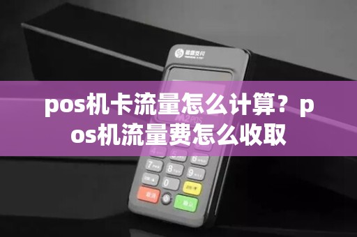 pos机卡流量怎么计算？pos机流量费怎么收取