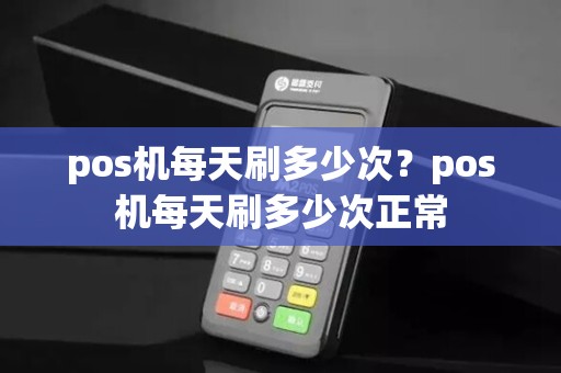 pos机每天刷多少次？pos机每天刷多少次正常