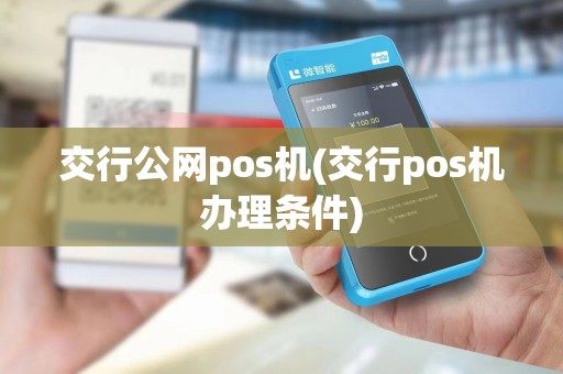 交行公网pos机(交行pos机办理条件)