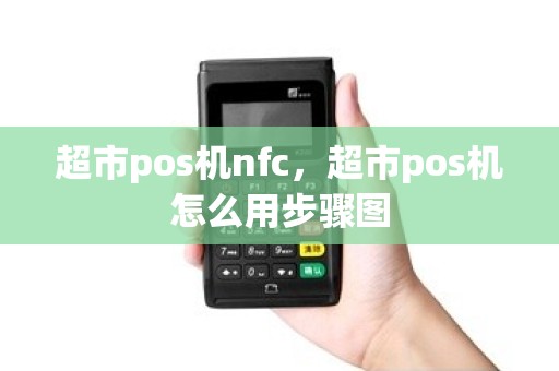 超市pos机nfc，超市pos机怎么用步骤图
