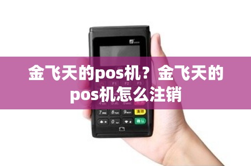 金飞天的pos机？金飞天的pos机怎么注销