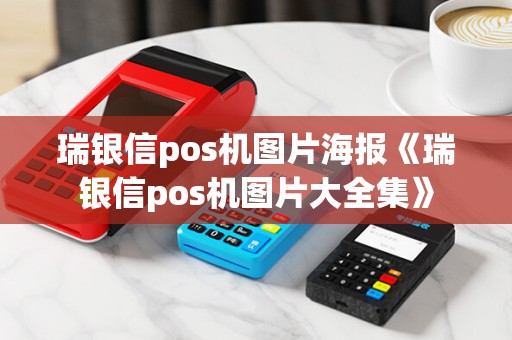 瑞银信pos机图片海报《瑞银信pos机图片大全集》 瑞银信pos机图片海报《瑞银信pos机图片大全集》