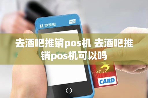 去酒吧推销pos机 去酒吧推销pos机可以吗