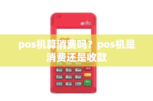 pos机算消费吗？pos机是消费还是收款