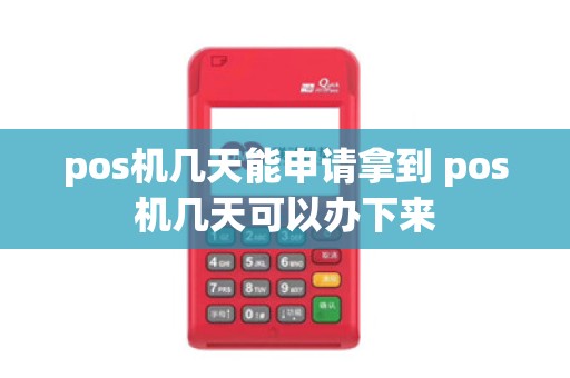 pos机几天能申请拿到 pos机几天可以办下来