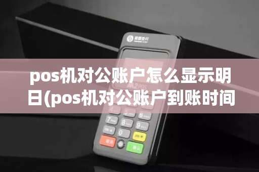 pos机对公账户怎么显示明日(pos机对公账户到账时间)