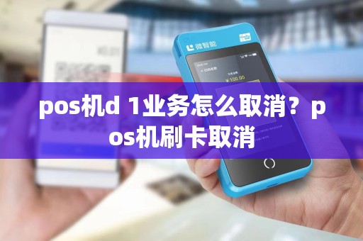 pos机d 1业务怎么取消？pos机刷卡取消