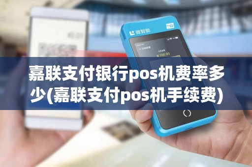 嘉联支付银行pos机费率多少(嘉联支付pos机手续费)