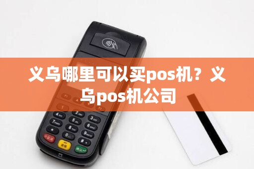 义乌哪里可以买pos机？义乌pos机公司