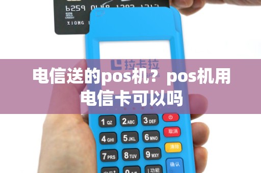 电信送的pos机？pos机用电信卡可以吗