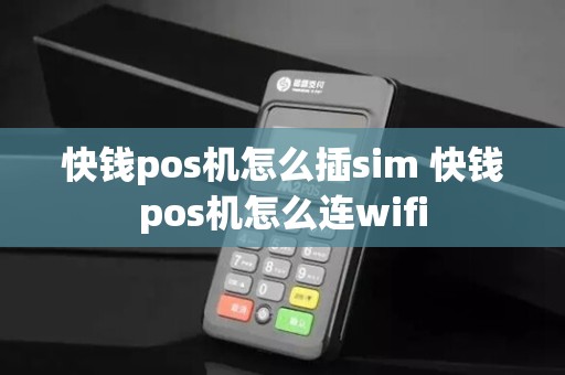 快钱pos机怎么插sim 快钱pos机怎么连wifi