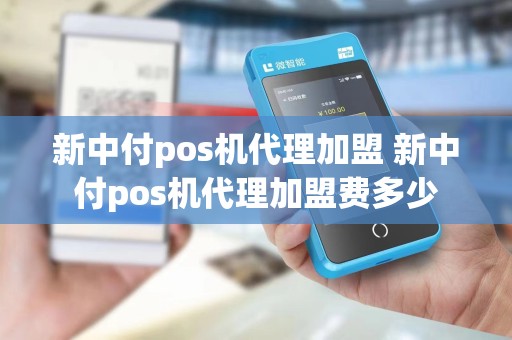 新中付pos机代理加盟 新中付pos机代理加盟费多少