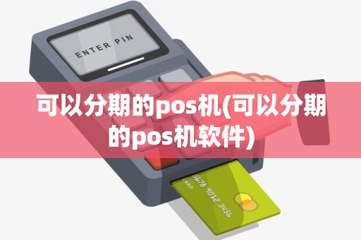可以分期的pos机(可以分期的pos机软件)