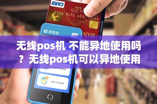 无线pos机 不能异地使用吗？无线pos机可以异地使用吗