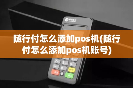 随行付怎么添加pos机(随行付怎么添加pos机账号)