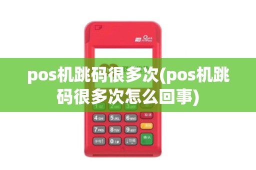 pos机跳码很多次(pos机跳码很多次怎么回事)