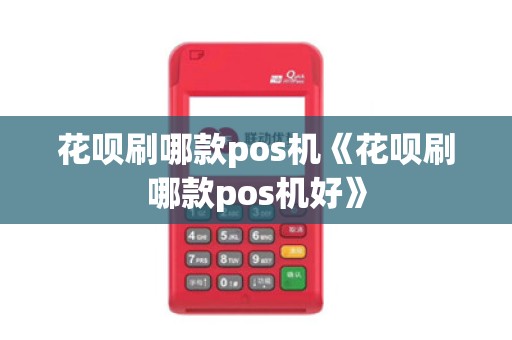 花呗刷哪款pos机《花呗刷哪款pos机好》