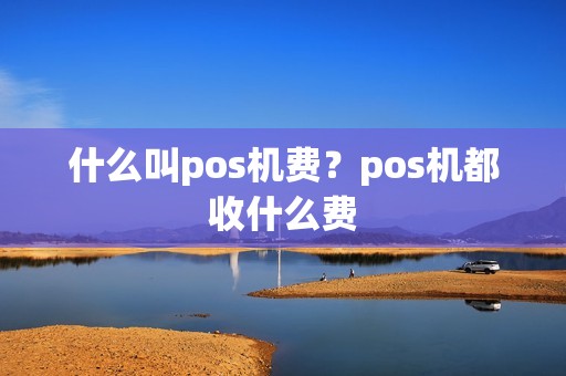 什么叫pos机费？pos机都收什么费