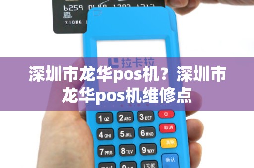 深圳市龙华pos机？深圳市龙华pos机维修点