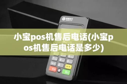 小宝pos机售后电话(小宝pos机售后电话是多少)