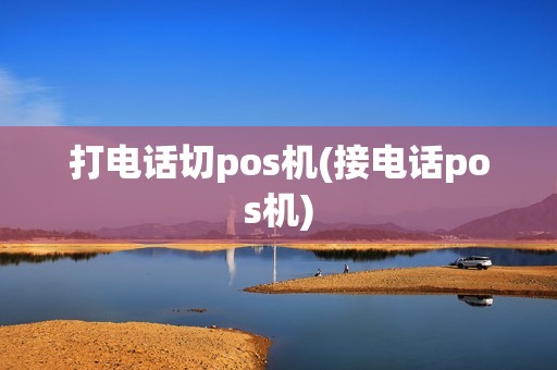 打电话切pos机(接电话pos机)