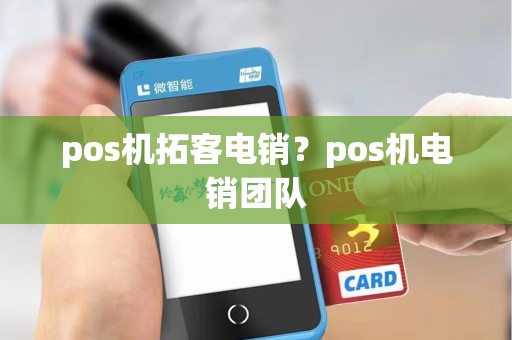 pos机拓客电销？pos机电销团队