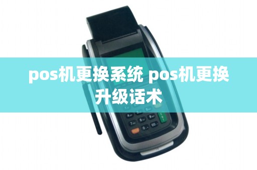 pos机更换系统 pos机更换升级话术
