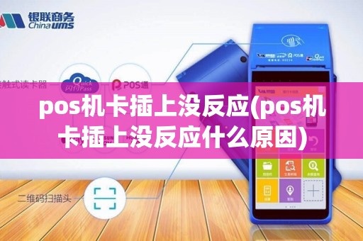 pos机卡插上没反应(pos机卡插上没反应什么原因)