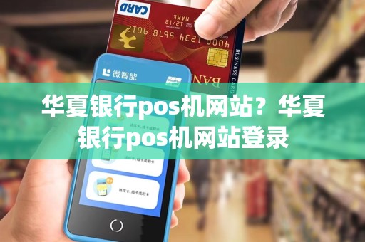 华夏银行pos机网站？华夏银行pos机网站登录