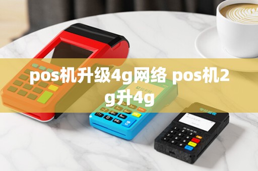 pos机升级4g网络 pos机2g升4g
