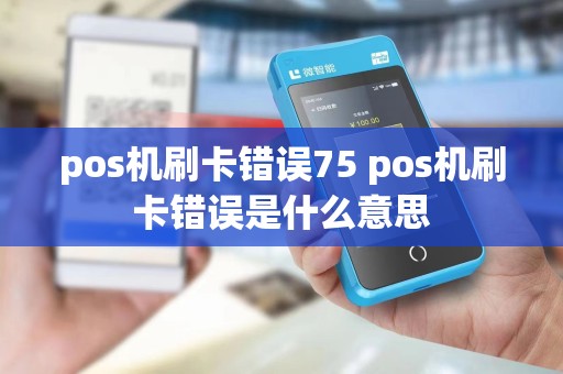 pos机刷卡错误75 pos机刷卡错误是什么意思