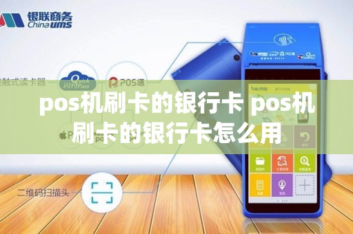 pos机刷卡的银行卡 pos机刷卡的银行卡怎么用
