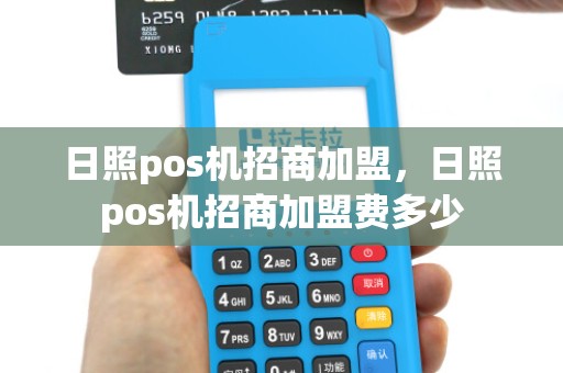 日照pos机招商加盟，日照pos机招商加盟费多少