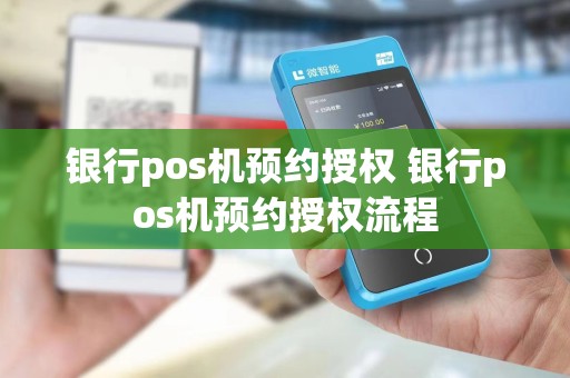 银行pos机预约授权 银行pos机预约授权流程