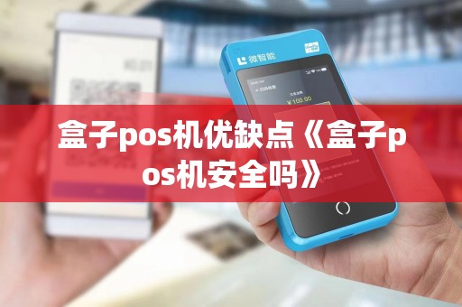 盒子pos机优缺点《盒子pos机安全吗》 盒子pos机优缺点《盒子pos机安全吗》