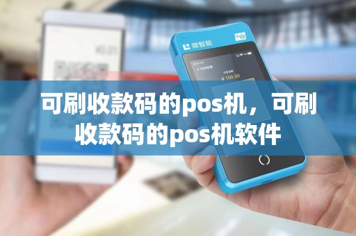 可刷收款码的pos机，可刷收款码的pos机软件